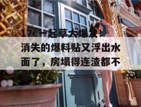 17c一起草大爆发！消失的爆料贴又浮出水面了，房塌得连渣都不剩了！