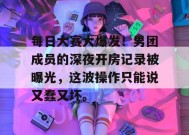 每日大赛大爆发！男团成员的深夜开房记录被曝光，这波操作只能说又蠢又坏。