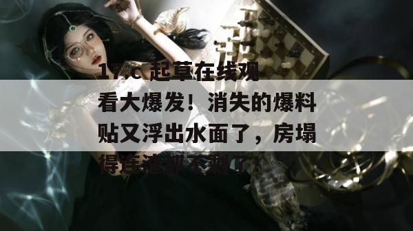 17.c 起草在线观看大爆发!消失的爆料贴又浮出水面了,房塌得连渣都不剩了! 第1张 17.c 起草在线观看大爆发!消失的爆料贴又浮出水面了,房塌得连渣都不剩了! 第1张
