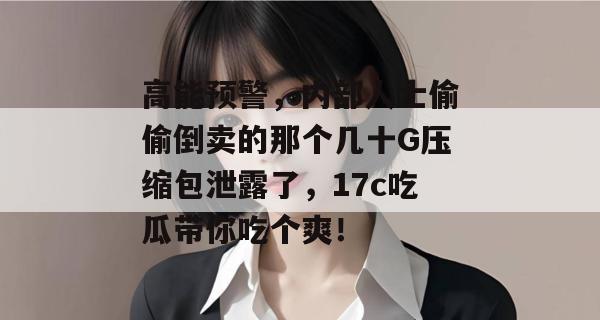 高能预警，内部人士偷偷倒卖的那个几十G压缩包泄露了，17c吃瓜带你吃个爽！  第1张