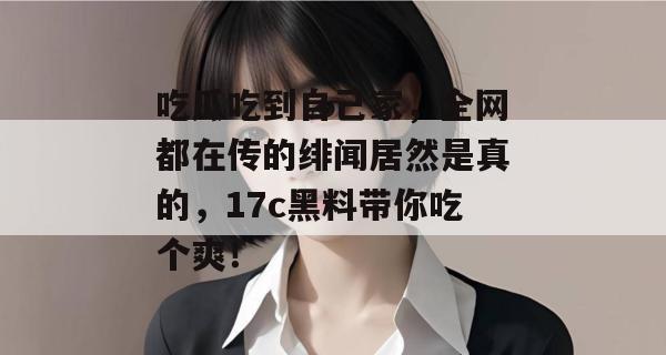 吃瓜吃到自己家，全网都在传的绯闻居然是真的，17c黑料带你吃个爽！  第1张
